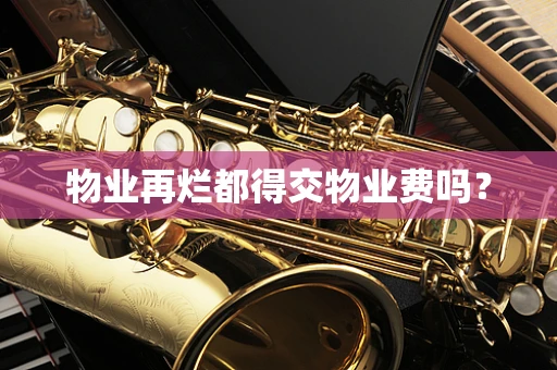 物业再烂都得交物业费吗？