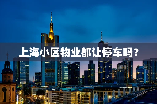 上海小区物业都让停车吗？
