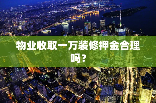 物业收取一万装修押金合理吗？