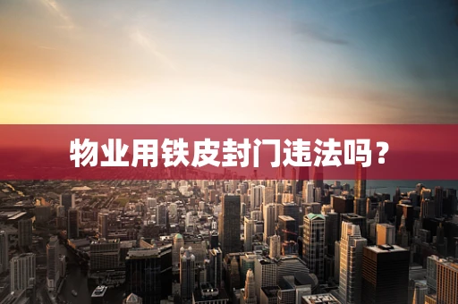 物业用铁皮封门违法吗？