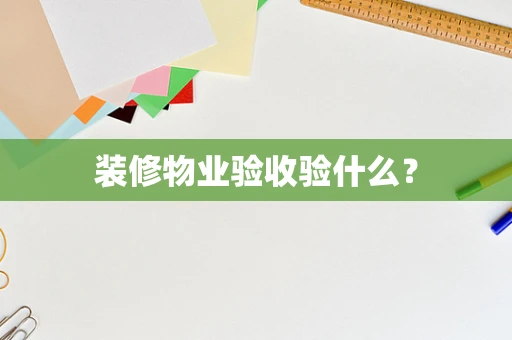装修物业验收验什么？