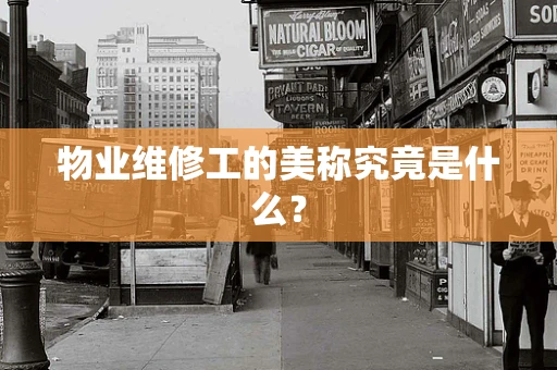 物业维修工的美称究竟是什么？