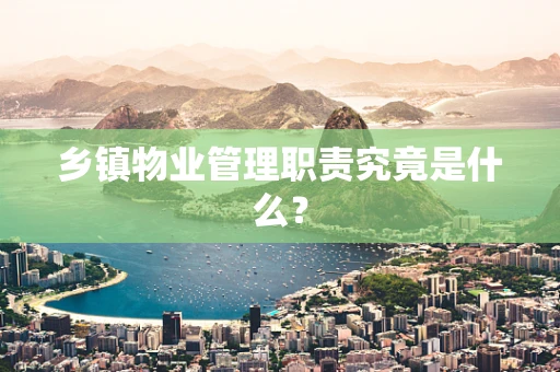 乡镇物业管理职责究竟是什么？