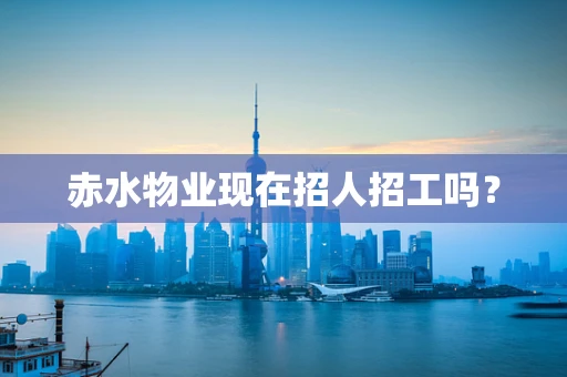 赤水物业现在招人招工吗？