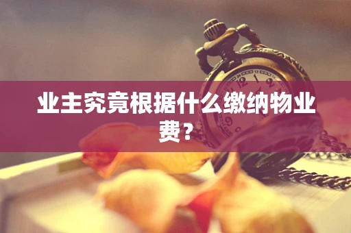 业主究竟根据什么缴纳物业费？
