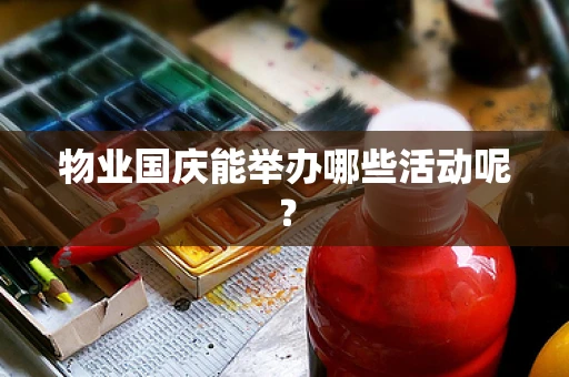 物业国庆能举办哪些活动呢？