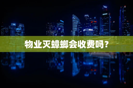 物业灭蟑螂会收费吗？