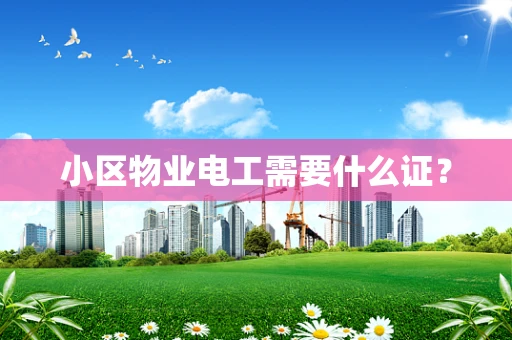 小区物业电工需要什么证？