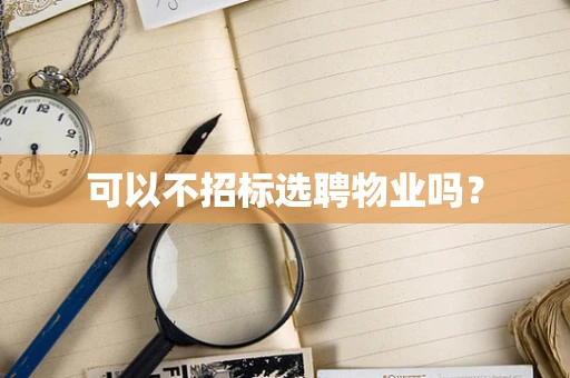 可以不招标选聘物业吗？