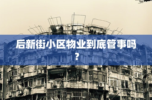 后新街小区物业到底管事吗？