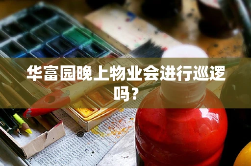华富园晚上物业会进行巡逻吗？