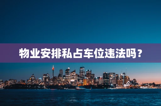 物业安排私占车位违法吗？