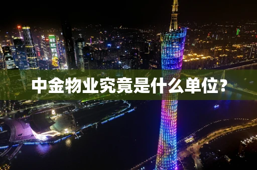 中金物业究竟是什么单位？
