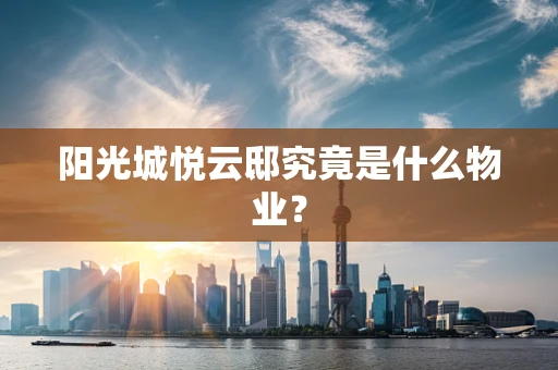 阳光城悦云邸究竟是什么物业？