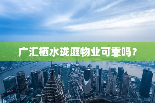 广汇栖水珑庭物业可靠吗？