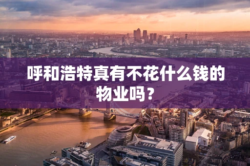 呼和浩特真有不花什么钱的物业吗？