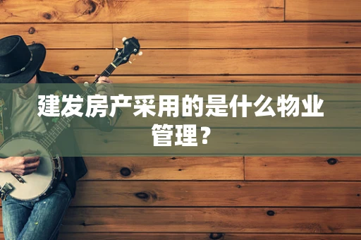建发房产采用的是什么物业管理？