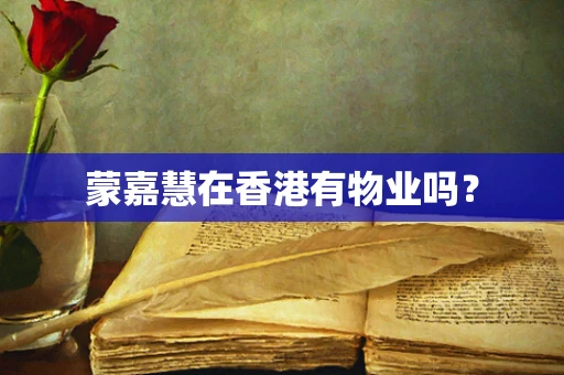 蒙嘉慧在香港有物业吗？