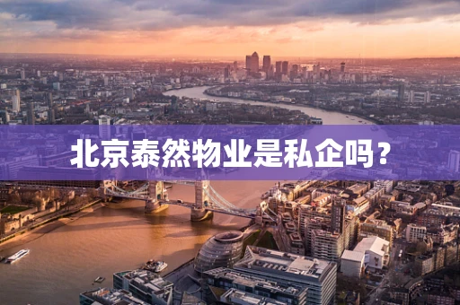 北京泰然物业是私企吗？