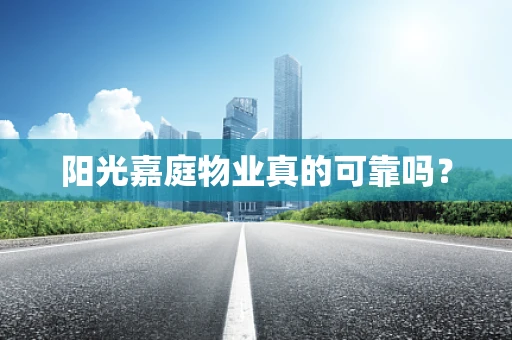阳光嘉庭物业真的可靠吗？
