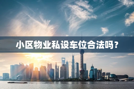 小区物业私设车位合法吗？
