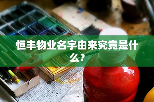 恒丰物业名字由来究竟是什么？