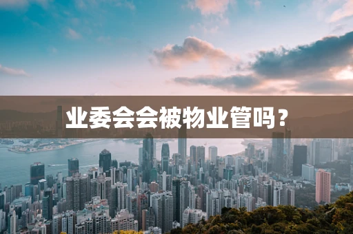 业委会会被物业管吗？