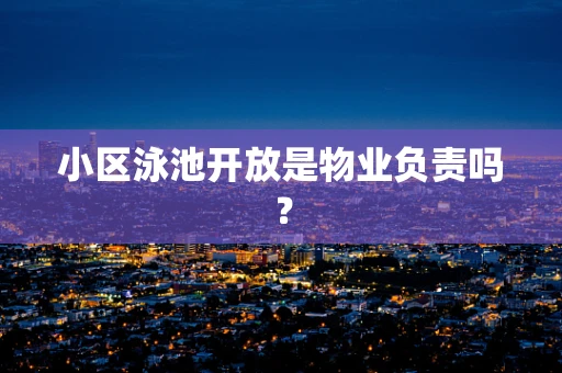 小区泳池开放是物业负责吗？