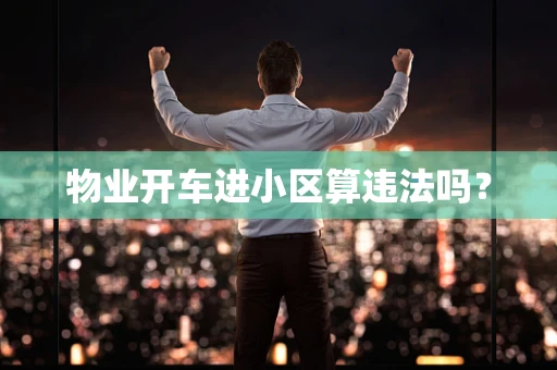 物业开车进小区算违法吗？