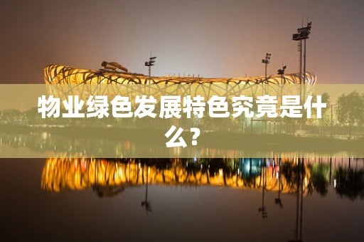 物业绿色发展特色究竟是什么？