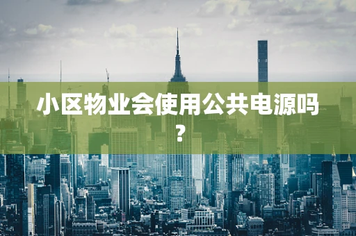 小区物业会使用公共电源吗？