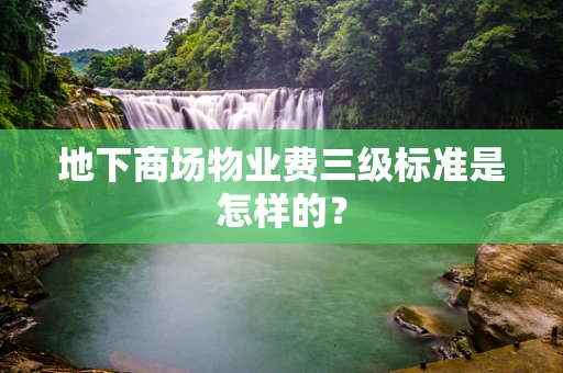 地下商场物业费三级标准是怎样的？