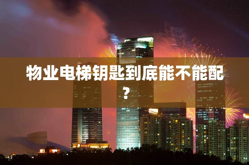 物业电梯钥匙到底能不能配？