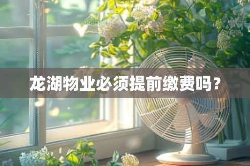 龙湖物业必须提前缴费吗？