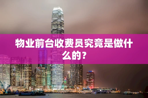 物业前台收费员究竟是做什么的？