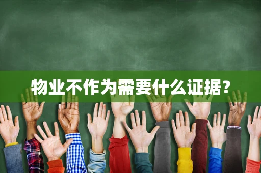 物业不作为需要什么证据？