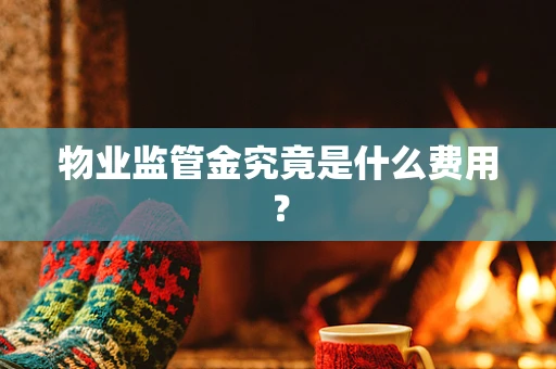 物业监管金究竟是什么费用？