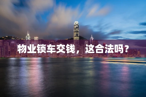 物业锁车交钱，这合法吗？