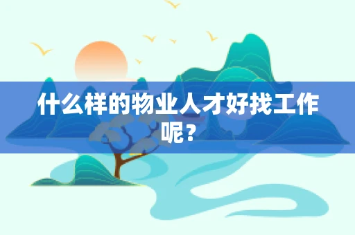 什么样的物业人才好找工作呢？