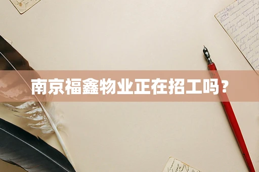 南京福鑫物业正在招工吗？