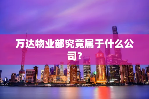 万达物业部究竟属于什么公司？