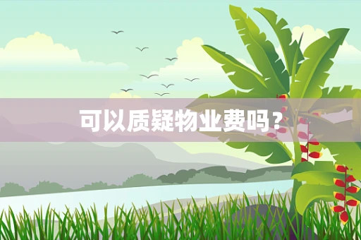 可以质疑物业费吗？