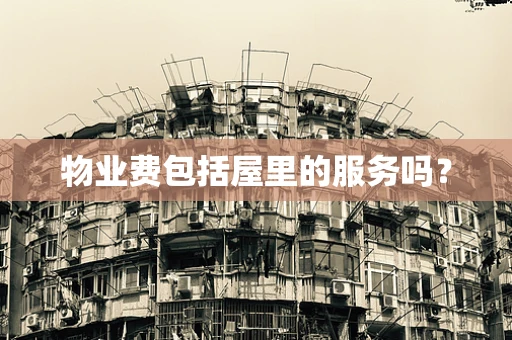 物业费包括屋里的服务吗？