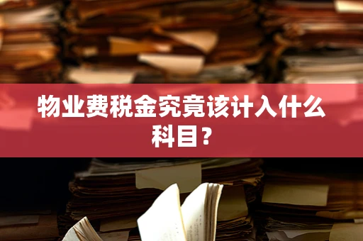 物业费税金究竟该计入什么科目？