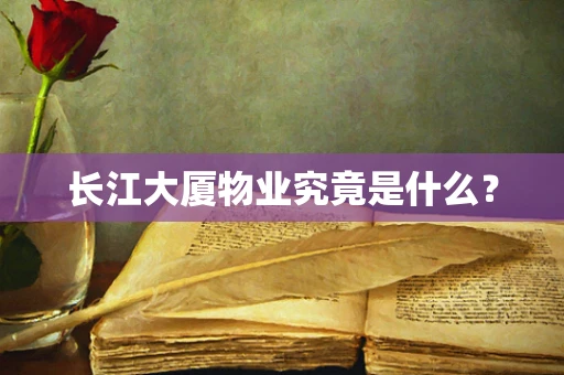 长江大厦物业究竟是什么？