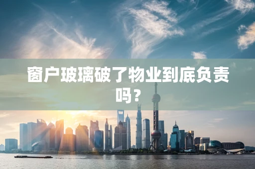 窗户玻璃破了物业到底负责吗？