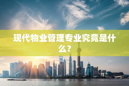 现代物业管理专业究竟是什么？