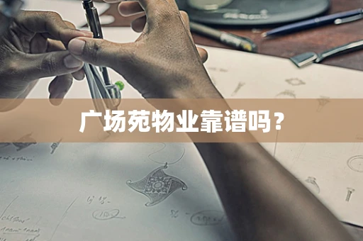 广场苑物业靠谱吗？