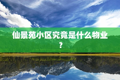 仙景苑小区究竟是什么物业？
