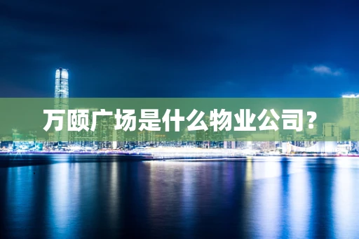 万颐广场是什么物业公司？